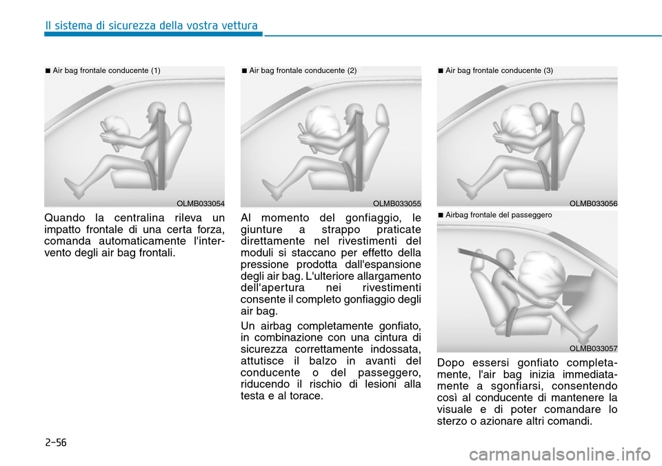 Hyundai Kona 2019 Manuale del proprietario (in Italian) 2-56
Il sistema di sicurezza della vostra vettura
Quando la centralina rileva un
impatto frontale di una certa forza,
comanda automaticamente linter-
vento degli air bag frontali.Al momento del gonfi Hyundai Kona 2019 Manuale del proprietario (in Italian) 2-56
Il sistema di sicurezza della vostra vettura
Quando la centralina rileva un
impatto frontale di una certa forza,
comanda automaticamente linter-
vento degli air bag frontali.Al momento del gonfi