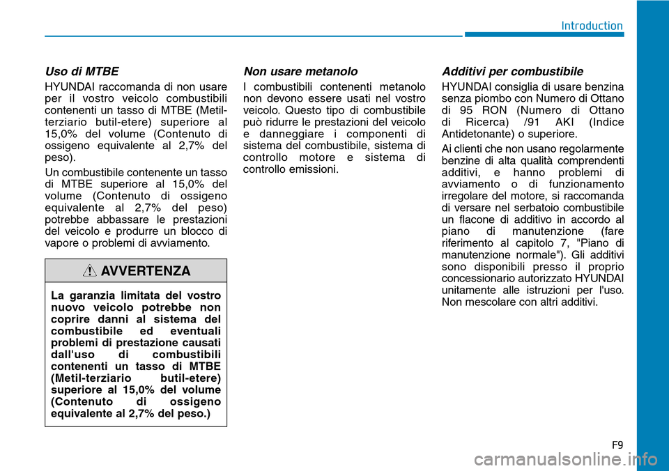 Hyundai Kona 2019  Manuale del proprietario (in Italian) F9
Introduction
Uso di MTBE
HYUNDAI raccomanda di non usare
per il vostro veicolo combustibili
contenenti un tasso di MTBE (Metil-
terziario butil-etere) superiore al
15,0% del volume (Contenuto di
os