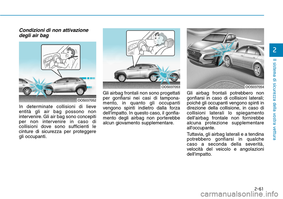 Hyundai Kona 2019 Manuale del proprietario (in Italian) 2-61
Il sistema di sicurezza della vostra vettura
2
Condizioni di non attivazione
degli air bag
In determinate collisioni di lieve
entità gli air bag possono non
intervenire. Gli air bag sono concep Hyundai Kona 2019 Manuale del proprietario (in Italian) 2-61
Il sistema di sicurezza della vostra vettura
2
Condizioni di non attivazione
degli air bag
In determinate collisioni di lieve
entità gli air bag possono non
intervenire. Gli air bag sono concep