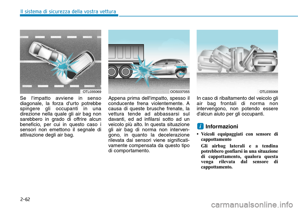 Hyundai Kona 2019 Manuale del proprietario (in Italian) 2-62
Il sistema di sicurezza della vostra vettura
Se limpatto avviene in senso
diagonale, la forza durto potrebbe
spingere gli occupanti in una
direzione nella quale gli air bag non
sarebbero in gra Hyundai Kona 2019 Manuale del proprietario (in Italian) 2-62
Il sistema di sicurezza della vostra vettura
Se limpatto avviene in senso
diagonale, la forza durto potrebbe
spingere gli occupanti in una
direzione nella quale gli air bag non
sarebbero in gra