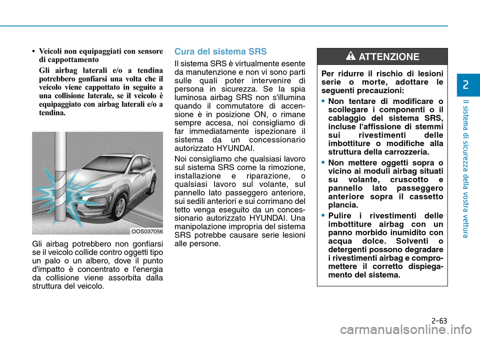 Hyundai Kona 2019 Manuale del proprietario (in Italian) 2-63
Il sistema di sicurezza della vostra vettura
2
• Veicoli non equipaggiati con sensore
di cappottamento
Gli airbag laterali e/o a tendina
potrebbero gonfiarsi una volta che il
veicolo viene capp Hyundai Kona 2019 Manuale del proprietario (in Italian) 2-63
Il sistema di sicurezza della vostra vettura
2
• Veicoli non equipaggiati con sensore
di cappottamento
Gli airbag laterali e/o a tendina
potrebbero gonfiarsi una volta che il
veicolo viene capp