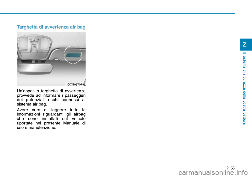 Hyundai Kona 2019 Manuale del proprietario (in Italian) 2-65
Il sistema di sicurezza della vostra vettura
2
Targhetta di avvertenza air bag
Unapposita targhetta di avvertenza
provvede ad informare i passeggeri
dei potenziali rischi connessi al
sistema air Hyundai Kona 2019 Manuale del proprietario (in Italian) 2-65
Il sistema di sicurezza della vostra vettura
2
Targhetta di avvertenza air bag
Unapposita targhetta di avvertenza
provvede ad informare i passeggeri
dei potenziali rischi connessi al
sistema air