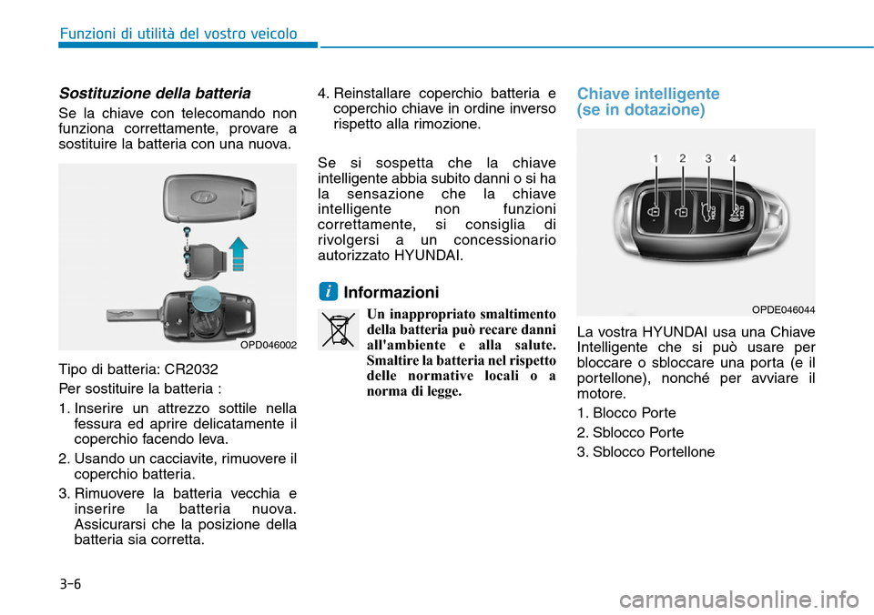 Hyundai Kona 2019 Manuale del proprietario (in Italian) 3-6
Funzioni di utilità del vostro veicolo
Sostituzione della batteria
Se la chiave con telecomando non
funziona correttamente, provare a
sostituire la batteria con una nuova.
Tipo di batteria: CR203 Hyundai Kona 2019 Manuale del proprietario (in Italian) 3-6
Funzioni di utilità del vostro veicolo
Sostituzione della batteria
Se la chiave con telecomando non
funziona correttamente, provare a
sostituire la batteria con una nuova.
Tipo di batteria: CR203