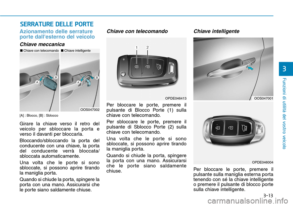 Hyundai Kona 2019  Manuale del proprietario (in Italian) 3-13
Funzioni di utilità del vostro veicolo
3
Azionamento delle serrature
porte dallesterno del veicolo
Chiave meccanica
[A] : Blocco, [B] : Sblocco
Girare la chiave verso il retro del
veicolo per s