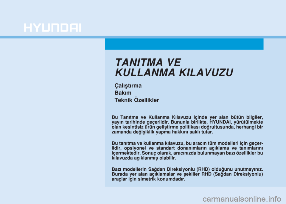 Hyundai Kona 2019  Kullanım Kılavuzu (in Turkish) TANITMA VE
KULLANMA KILAVUZU
Çalıştırma
Bakım
Teknik Özellikler
Bu Tanıtma ve Kullanma Kılavuzu içinde yer alan bütün bilgiler,
yayın tarihinde geçerlidir. Bununla birlikte, HYUNDAI, yür