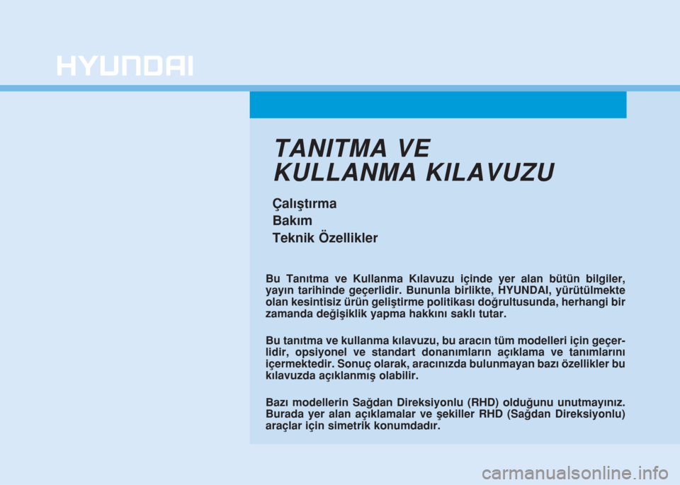 Hyundai Kona 2019 Kullanım Kılavuzu (in Turkish) TANITMA VE
KULLANMA KILAVUZU
Çalıştırma
Bakım
Teknik Özellikler
Bu Tanıtma ve Kullanma Kılavuzu içinde yer alan bütün bilgiler,
yayın tarihinde geçerlidir. Bununla birlikte, HYUNDAI, yür Hyundai Kona 2019 Kullanım Kılavuzu (in Turkish) TANITMA VE
KULLANMA KILAVUZU
Çalıştırma
Bakım
Teknik Özellikler
Bu Tanıtma ve Kullanma Kılavuzu içinde yer alan bütün bilgiler,
yayın tarihinde geçerlidir. Bununla birlikte, HYUNDAI, yür