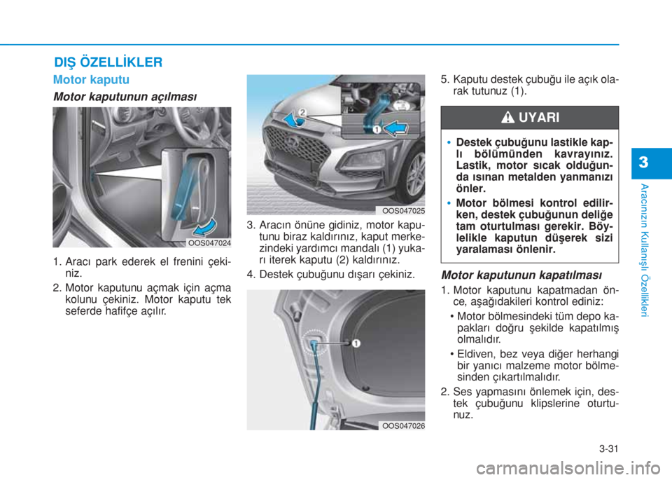 Hyundai Kona 2019 Kullanım Kılavuzu (in Turkish) 3-31
Aracınızın Kullanışlı Özellikleri
3
DIŞ ÖZELLİKLER
Motor kaputu
Motor kaputunun açılması
1. Aracı park ederek el frenini çeki-
niz.
2. Motor kaputunu açmak için açma
kolunu çek Hyundai Kona 2019 Kullanım Kılavuzu (in Turkish) 3-31
Aracınızın Kullanışlı Özellikleri
3
DIŞ ÖZELLİKLER
Motor kaputu
Motor kaputunun açılması
1. Aracı park ederek el frenini çeki-
niz.
2. Motor kaputunu açmak için açma
kolunu çek