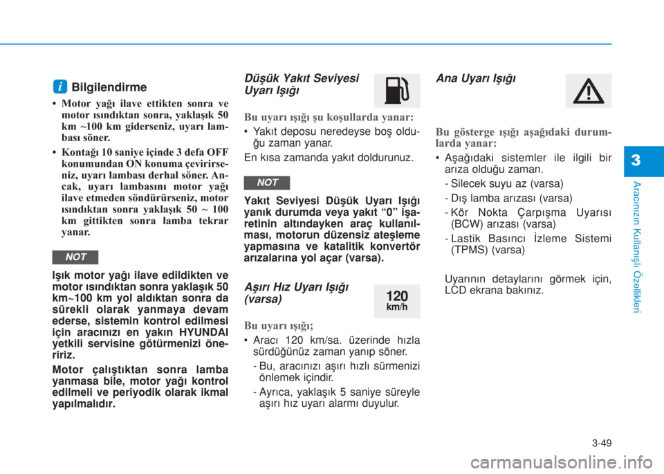 Hyundai Kona 2019  Kullanım Kılavuzu (in Turkish) 3-49
Aracınızın Kullanışlı Özellikleri
3
Bilgilendirme 
• Motor yağı ilave ettikten sonra ve
motor ısındıktan sonra, yaklaşık 50
km ~100 km giderseniz, uyarı lam-
bası söner.
• Ko