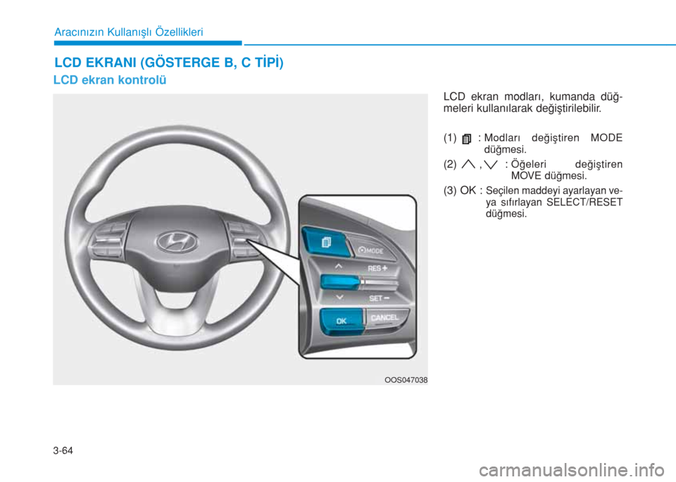 Hyundai Kona 2019 Kullanım Kılavuzu (in Turkish) 3-64
Aracınızın Kullanışlı Özellikleri
LCD ekran kontrolü
LCD ekran modları, kumanda düğ-
meleri kullanılarak değiştirilebilir.
(1) :
Modları değiştiren MODE
düğmesi.
(2) , : Öğe Hyundai Kona 2019 Kullanım Kılavuzu (in Turkish) 3-64
Aracınızın Kullanışlı Özellikleri
LCD ekran kontrolü
LCD ekran modları, kumanda düğ-
meleri kullanılarak değiştirilebilir.
(1) :
Modları değiştiren MODE
düğmesi.
(2) , : Öğe