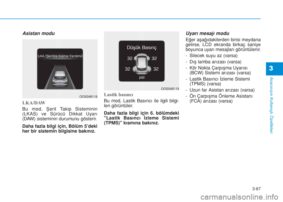 Hyundai Kona 2019  Kullanım Kılavuzu (in Turkish) 3-67
Aracınızın Kullanışlı Özellikleri
3
Asistan modu
LKA/DAW
Bu mod, Şerit Takip Sisteminin
(LKAS) ve Sürücü Dikkat Uyarı
(DAW) sisteminin durumunu gösterir.
Daha fazla bilgi için, Böl