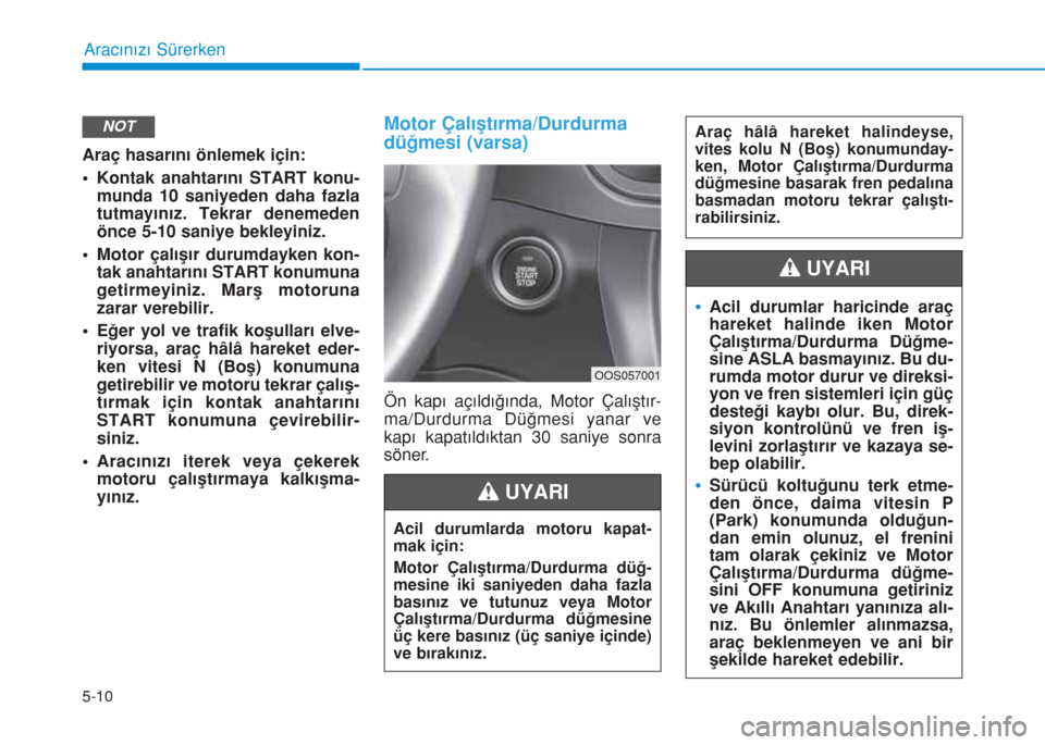 Hyundai Kona 2019 Kullanım Kılavuzu (in Turkish) Araç hasarını önlemek için:
• Kontak anahtarını START konu-
munda 10 saniyeden daha fazla
tutmayınız. Tekrar denemeden
önce 5-10 saniye bekleyiniz.
• Motor çalışır durumdayken kon-
Hyundai Kona 2019 Kullanım Kılavuzu (in Turkish) Araç hasarını önlemek için:
• Kontak anahtarını START konu-
munda 10 saniyeden daha fazla
tutmayınız. Tekrar denemeden
önce 5-10 saniye bekleyiniz.
• Motor çalışır durumdayken kon-
