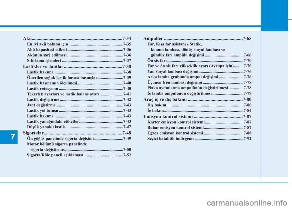 Hyundai Kona 2019 Kullanım Kılavuzu (in Turkish) 7
Akü............................................................................7-34
En iyi akü bakımı için ...................................................7-35
Akü kapasitesi etiketi ...... Hyundai Kona 2019 Kullanım Kılavuzu (in Turkish) 7
Akü............................................................................7-34
En iyi akü bakımı için ...................................................7-35
Akü kapasitesi etiketi ......
