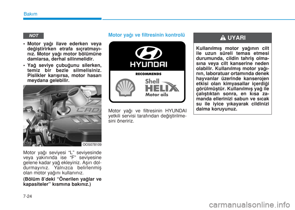 Hyundai Kona 2019 Kullanım Kılavuzu (in Turkish) 7-24
Bakım
• Motor yağı ilave ederken veya
değiştirirken etrafa sıçratmayı-
nız. Motor yağı motor bölümüne
damlarsa, derhal silinmelidir.
• Yağ seviye çubuğunu silerken,
temiz bi Hyundai Kona 2019 Kullanım Kılavuzu (in Turkish) 7-24
Bakım
• Motor yağı ilave ederken veya
değiştirirken etrafa sıçratmayı-
nız. Motor yağı motor bölümüne
damlarsa, derhal silinmelidir.
• Yağ seviye çubuğunu silerken,
temiz bi