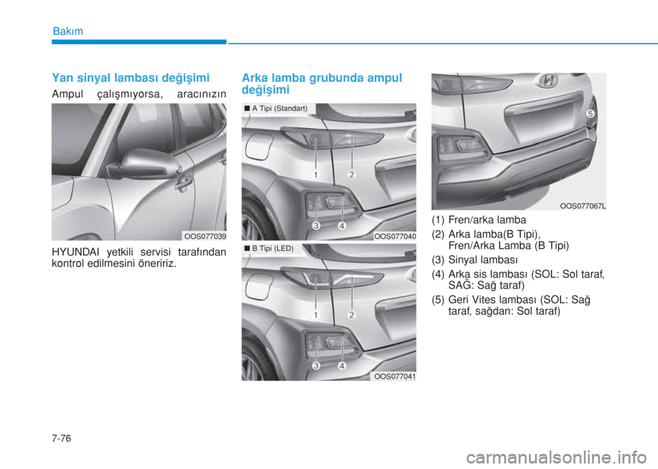Hyundai Kona 2019  Kullanım Kılavuzu (in Turkish) 7-76
Bakım
Yan sinyal lambası değişimi 
Ampul çalışmıyorsa, aracınızın
HYUNDAI yetkili servisi tarafından
kontrol edilmesini öneririz.
Arka lamba grubunda ampul
değişimi
(1) Fren/arka l