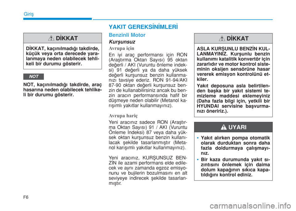 Hyundai Kona 2019  Kullanım Kılavuzu (in Turkish) F6
Giriş
NOT, kaçınılmadığı takdirde, araç
hasarına neden olabilecek tehlike-
li bir durumu gösterir.
Benzinli Motor
Kurşunsuz
Avrupa için
En iyi araç performansı için RON
(Araştırma 
