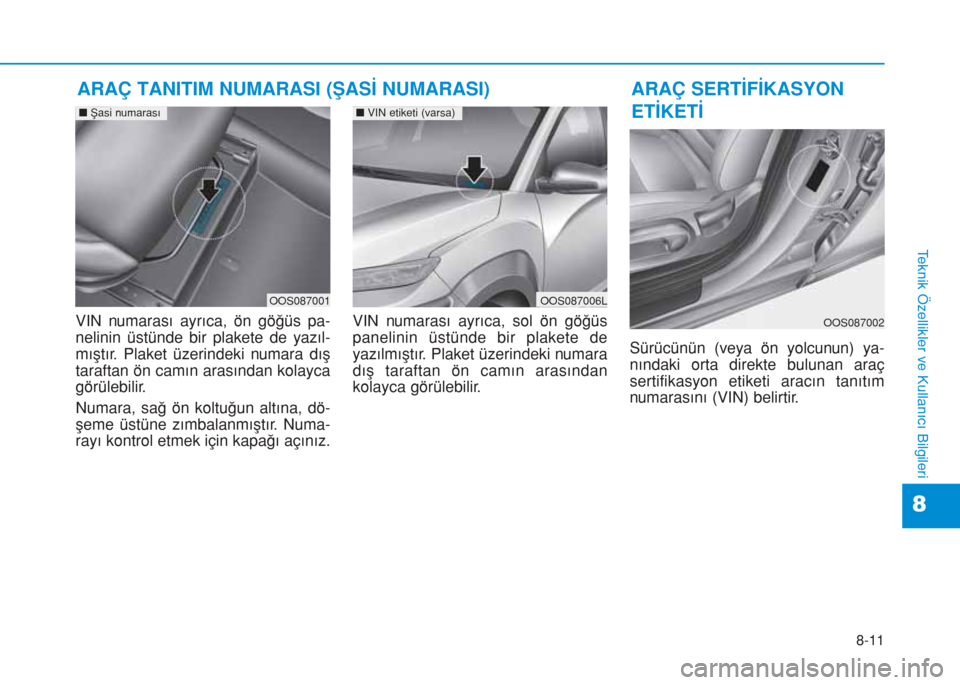 Hyundai Kona 2019  Kullanım Kılavuzu (in Turkish) 8-11
8
Teknik Özellikler ve Kullanıcı Bilgileri
VIN numarası ayrıca, ön göğüs pa-
nelinin üstünde bir plakete de yazıl-
mıştır. Plaket üzerindeki numara dış
taraftan ön camın aras
