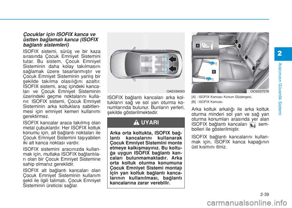 Hyundai Kona 2019  Kullanım Kılavuzu (in Turkish) 2-39
Aracınızın Güvenlik Sistemi
2
Çocuklar için ISOFIX kanca ve
üstten bağlamalı kanca (ISOFIX
bağlantı sistemleri)
ISOFIX sistemi, sürüş ve bir kaza
sırasında Çocuk Emniyet Sistemin