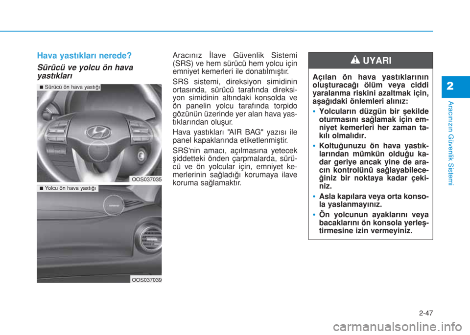 Hyundai Kona 2019  Kullanım Kılavuzu (in Turkish) 2-47
Aracınızın Güvenlik Sistemi
2
Hava yastıkları nerede?
Sürücü ve yolcu ön hava
yastıkları
Aracınız İlave Güvenlik Sistemi
(SRS) ve hem sürücü hem yolcu için
emniyet kemerleri i