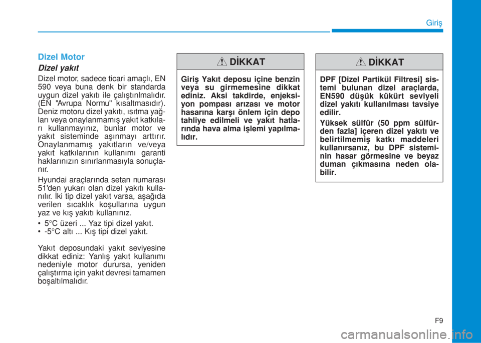 Hyundai Kona 2019  Kullanım Kılavuzu (in Turkish) Dizel Motor
Dizel yakıt
Dizel motor, sadece ticari amaçlı, EN
590 veya buna denk bir standarda
uygun dizel yakıtı ile çalıştınlmalıdır.
(EN "Avrupa Normu" kısaltmasıdır).
Deniz motoru di