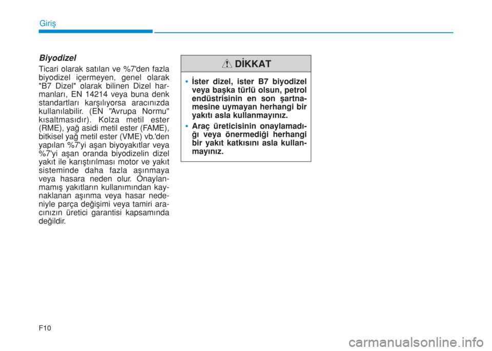 Hyundai Kona 2019  Kullanım Kılavuzu (in Turkish) Biyodizel
Ticari olarak satılan ve %7den fazla
biyodizel içermeyen, genel olarak
"B7 Dizel" olarak bilinen Dizel har-
manları, EN 14214 veya buna denk
standartları karşılıyorsa aracınızda
ku