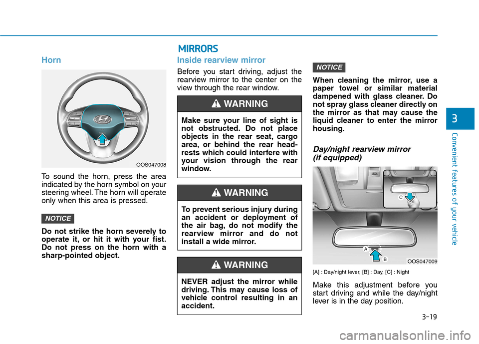 Hyundai Kona 2018  Owners Manual 3-19
Convenient features of your vehicle
3
Horn
To sound the horn, press the area 
indicated by the horn symbol on your
steering wheel. The horn will operateonly when this area is pressed. 
Do not str