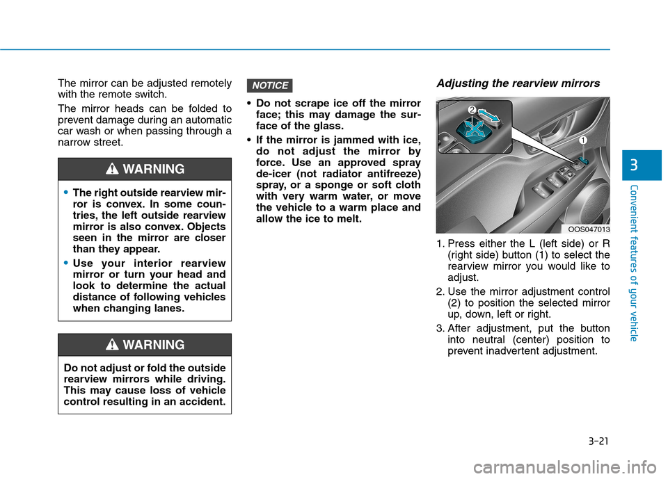 Hyundai Kona 2018 Owners Manual 3-21
Convenient features of your vehicle
3
The mirror can be adjusted remotely
with the remote switch.
The mirror heads can be folded to
prevent damage during an automatic
car wash or when passing Hyundai Kona 2018 Owners Manual 3-21
Convenient features of your vehicle
3
The mirror can be adjusted remotely
with the remote switch.
The mirror heads can be folded to
prevent damage during an automatic
car wash or when passing