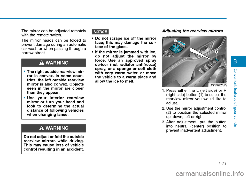 Hyundai Kona 2018  Owners Manual 3-21
Convenient features of your vehicle
3
The mirror can be adjusted remotely 
with the remote switch. 
The mirror heads can be folded to 
prevent damage during an automatic
car wash or when passing 