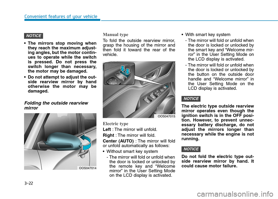 Hyundai Kona 2018  Owners Manual 3-22
Convenient features of your vehicle
 The mirrors stop moving whenthey reach the maximum adjust- 
ing angles, but the motor contin-
ues to operate while the switch
is pressed. Do not press the
swi