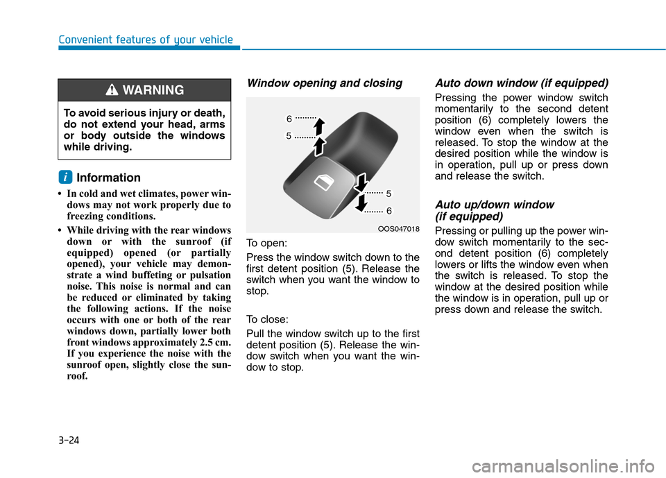 Hyundai Kona 2018 Owners Manual 3-24
Convenient features of your vehicle
Information
In cold and wet climates, power win- dows may not work properly due to
freezing conditions.
While driving with the rear windows down or with Hyundai Kona 2018 Owners Manual 3-24
Convenient features of your vehicle
Information
In cold and wet climates, power win- dows may not work properly due to
freezing conditions.
While driving with the rear windows down or with