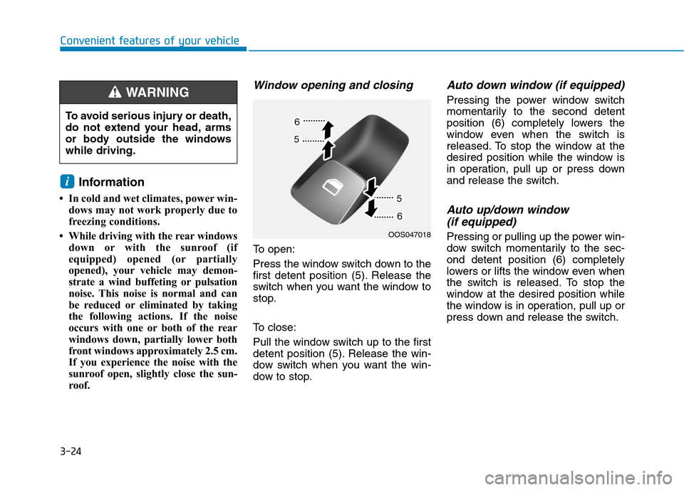 Hyundai Kona 2018  Owners Manual 3-24
Convenient features of your vehicle
Information 
 In cold and wet climates, power win- dows may not work properly due to 
freezing conditions.
 While driving with the rear windows down or with 