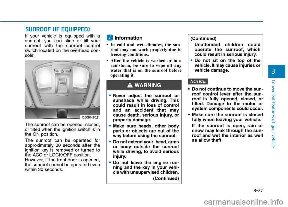 Hyundai Kona 2018  Owners Manual 3-27
Convenient features of your vehicle
3
If your vehicle is equipped with a 
sunroof, you can slide or tilt yoursunroof with the sunroof control
switch located on the overhead con-
sole. The sunroof