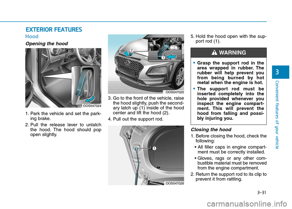Hyundai Kona 2018  Owners Manual 3-31
Convenient features of your vehicle
3
EEXX TTEERR IIOO RR  FF EE AA TTUU RREESS
Hood
Opening the hood 
1. Park the vehicle and set the park-
ing brake.
2. Pull the release lever to unlatch the ho