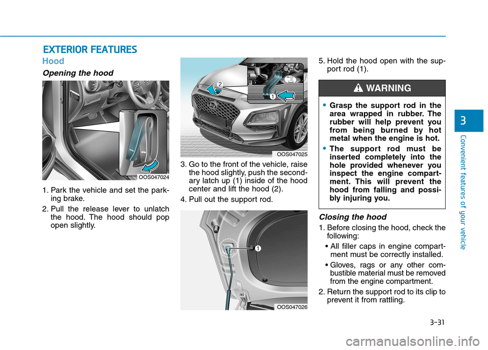 Hyundai Kona 2018 Owners Manual 3-31
Convenient features of your vehicle
3
EEXX TTEERR IIOO RR FF EE AA TTUU RREESS
Hood
Opening the hood
1. Park the vehicle and set the park-
ing brake.
2. Pull the release lever to unlatch the ho Hyundai Kona 2018 Owners Manual 3-31
Convenient features of your vehicle
3
EEXX TTEERR IIOO RR FF EE AA TTUU RREESS
Hood
Opening the hood
1. Park the vehicle and set the park-
ing brake.
2. Pull the release lever to unlatch the ho