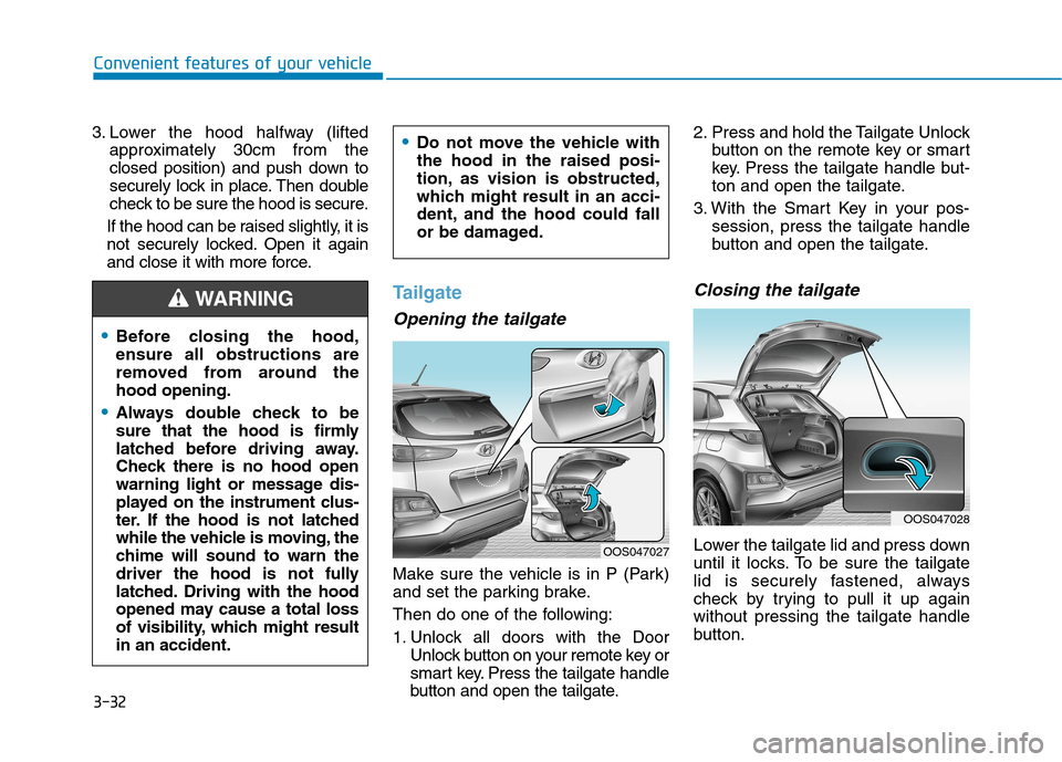 Hyundai Kona 2018 Owners Manual 3-32
Convenient features of your vehicle
3. Lower the hood halfway (liftedapproximately 30cm from the
closed position) and push down to
securely lock in place. Then double
check to be sure the hood i Hyundai Kona 2018 Owners Manual 3-32
Convenient features of your vehicle
3. Lower the hood halfway (liftedapproximately 30cm from the
closed position) and push down to
securely lock in place. Then double
check to be sure the hood i
