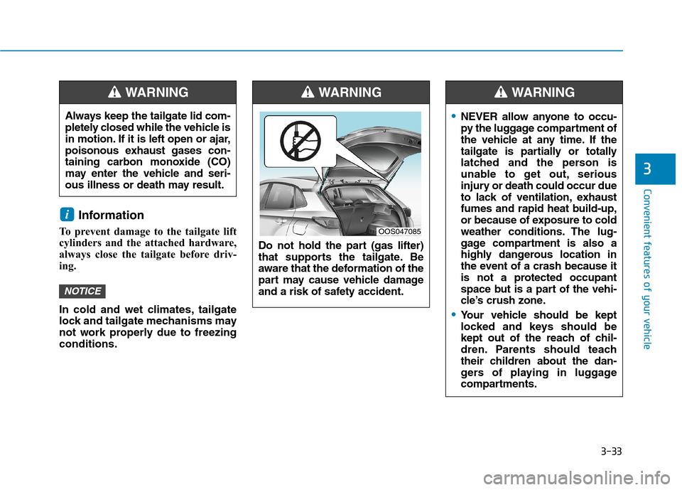 Hyundai Kona 2018 Owners Manual 3-33
Convenient features of your vehicle
3
Information
To prevent damage to the tailgate lift
cylinders and the attached hardware,
always close the tailgate before driv-
ing.
In cold and wet climat Hyundai Kona 2018 Owners Manual 3-33
Convenient features of your vehicle
3
Information
To prevent damage to the tailgate lift
cylinders and the attached hardware,
always close the tailgate before driv-
ing.
In cold and wet climat