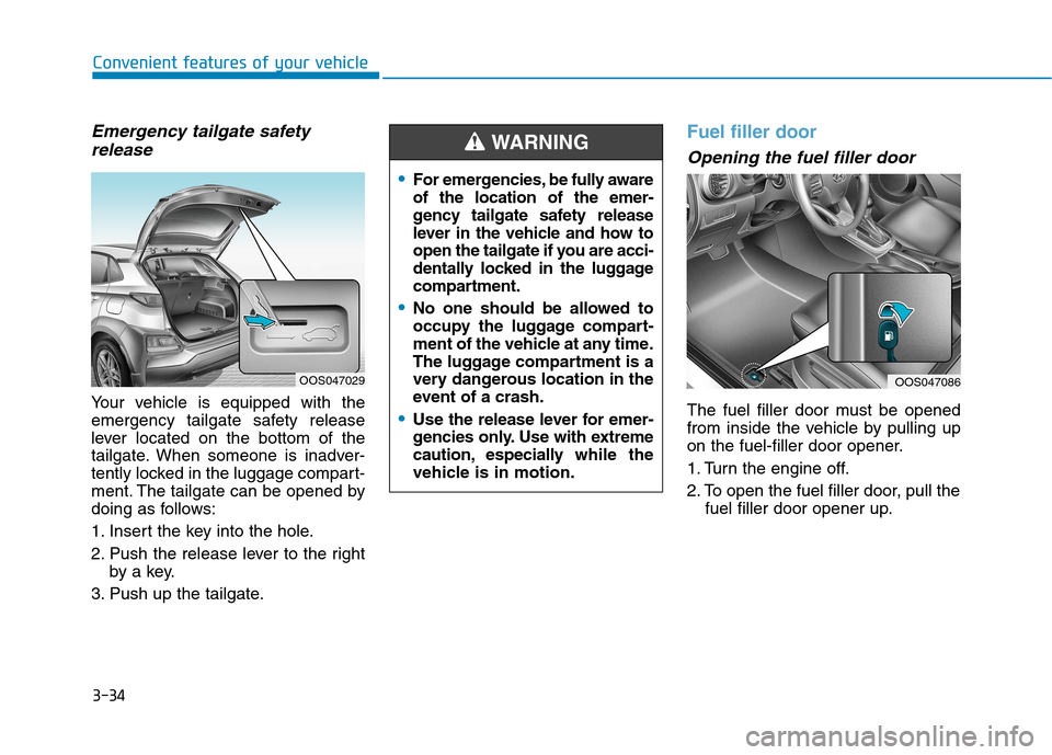 Hyundai Kona 2018 Owners Manual 3-34
Convenient features of your vehicle
Emergency tailgate safetyrelease
Your vehicle is equipped with the
emergency tailgate safety release
lever located on the bottom of the
tailgate. When someone Hyundai Kona 2018 Owners Manual 3-34
Convenient features of your vehicle
Emergency tailgate safetyrelease
Your vehicle is equipped with the
emergency tailgate safety release
lever located on the bottom of the
tailgate. When someone