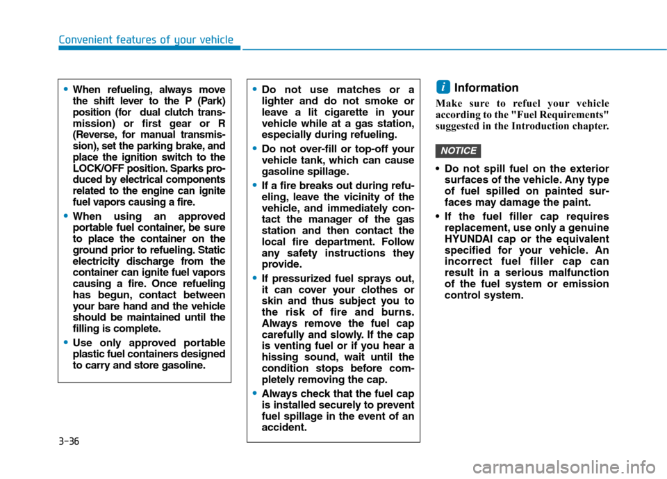 Hyundai Kona 2018  Owners Manual 3-36
Convenient features of your vehicle
Information 
Make sure to refuel your vehicle 
according to the "Fuel Requirements"
suggested in the Introduction chapter. 
 Do not spill fuel on the exterior 