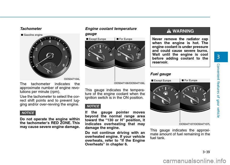 Hyundai Kona 2018  Owners Manual 3-39
Convenient features of your vehicle
3
Tachometer
The tachometer indicates the 
approximate number of engine revo-
lutions per minute (rpm). Use the tachometer to select the cor- 
rect shift point