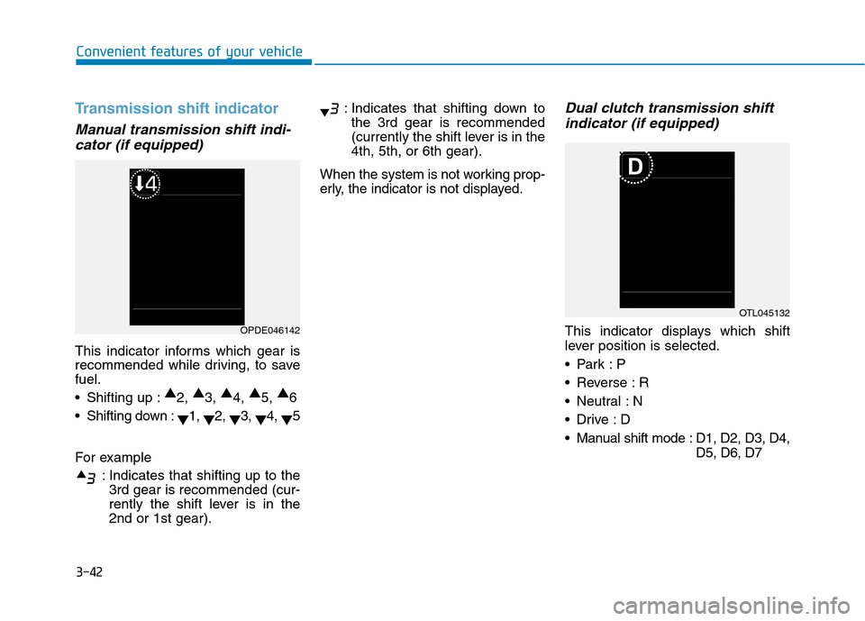 Hyundai Kona 2018  Owners Manual 3-42
Convenient features of your vehicle
Transmission shift indicator
Manual transmission shift indi-cator (if equipped)
This indicator informs which gear is 
recommended while driving, to savefuel. 
