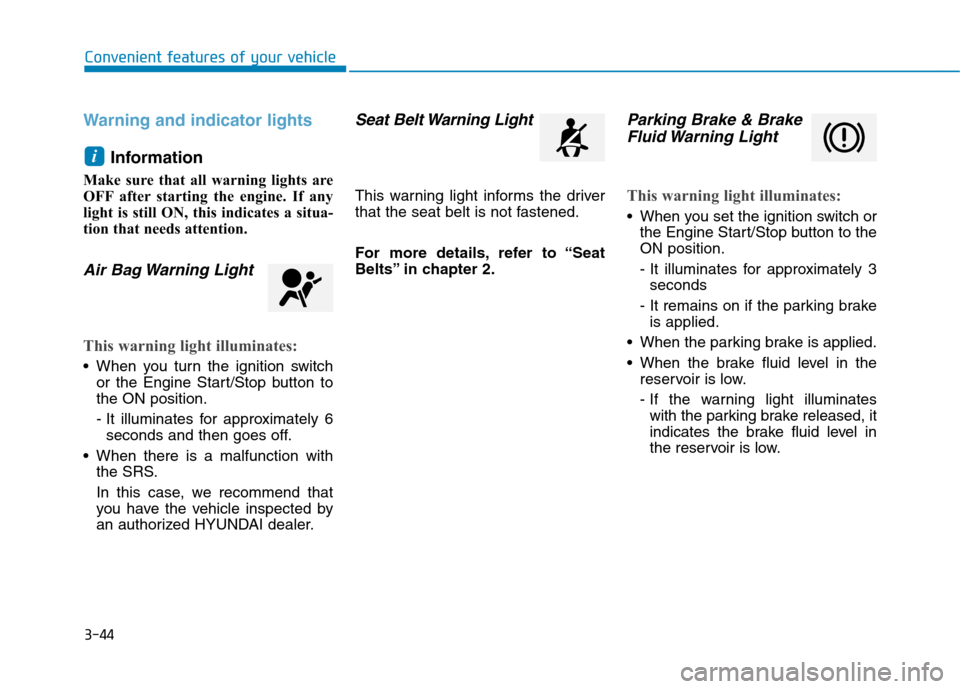 Hyundai Kona 2018  Owners Manual 3-44
Convenient features of your vehicle
Warning and indicator lights
Information 
Make sure that all warning lights are 
OFF after starting the engine. If any
light is still ON, this indicates a situ