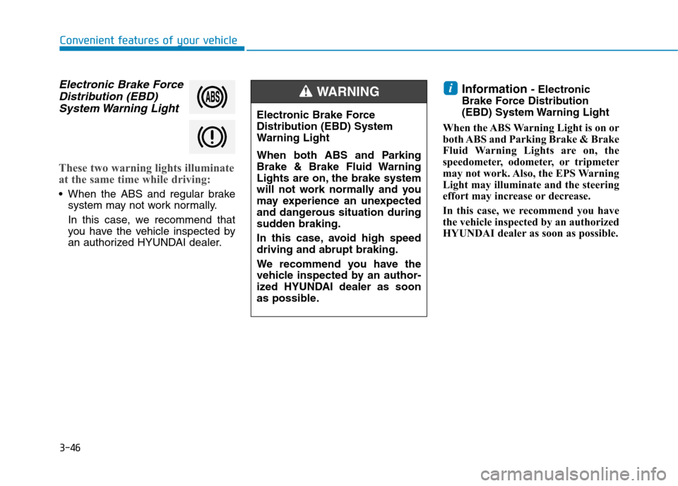 Hyundai Kona 2018  Owners Manual 3-46
Convenient features of your vehicle
Electronic Brake ForceDistribution (EBD)
System Warning  Light
These two warning lights illuminate 
at the same time while driving:
 When the ABS and regular b