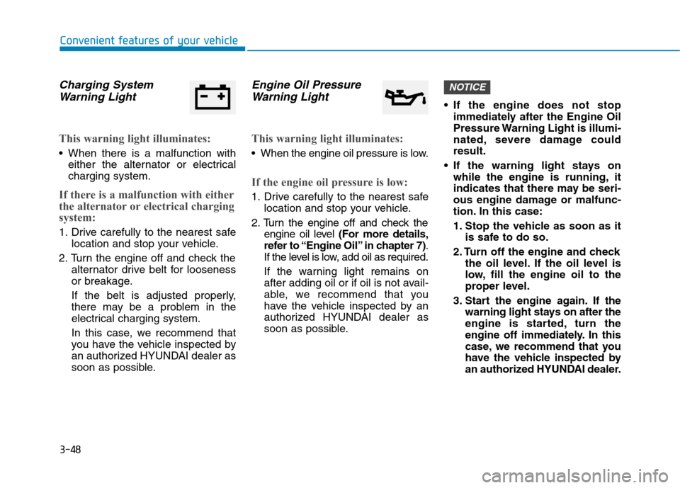 Hyundai Kona 2018 Owners Manual 3-48
Convenient features of your vehicle
Charging SystemWarning Light
This warning light illuminates:
When there is a malfunction with either the alternator or electrical charging system.
If there is Hyundai Kona 2018 Owners Manual 3-48
Convenient features of your vehicle
Charging SystemWarning Light
This warning light illuminates:
When there is a malfunction with either the alternator or electrical charging system.
If there is
