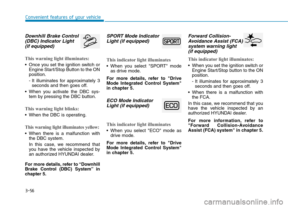 Hyundai Kona 2018  Owners Manual 3-56
Convenient features of your vehicle
Downhill Brake Control(DBC) Indicator Light 
(if equipped)
This warning light illuminates:
 Once you set the ignition switch or Engine Start/Stop Button to the