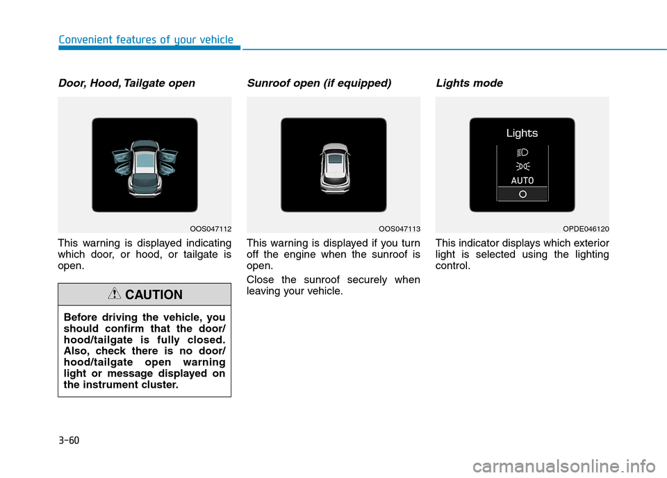 Hyundai Kona 2018  Owners Manual 3-60
Convenient features of your vehicle
Door, Hood, Tailgate open
This warning is displayed indicating 
which door, or hood, or tailgate isopen.
Sunroof open (if equipped)
This warning is displayed i