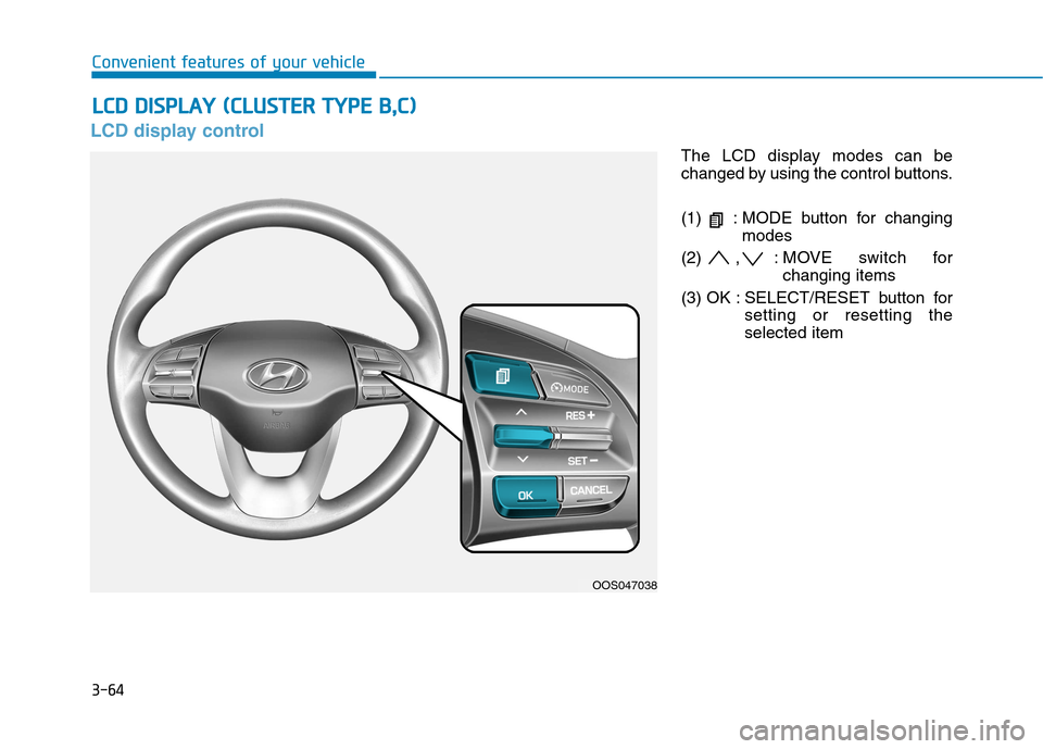 Hyundai Kona 2018  Owners Manual 3-64
Convenient features of your vehicle
LCD display control
The LCD display modes can be 
changed by using the control buttons. 
(1)  : MODE button for changingmodes
(2) , : MOVE switch for changing 