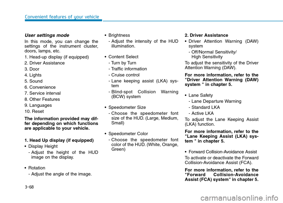 Hyundai Kona 2018  Owners Manual 3-68
Convenient features of your vehicle
User settings mode
In this mode, you can change the 
settings of the instrument cluster,
doors, lamps, etc. 
1. Head-up display (if equipped)
2. Driver Assista