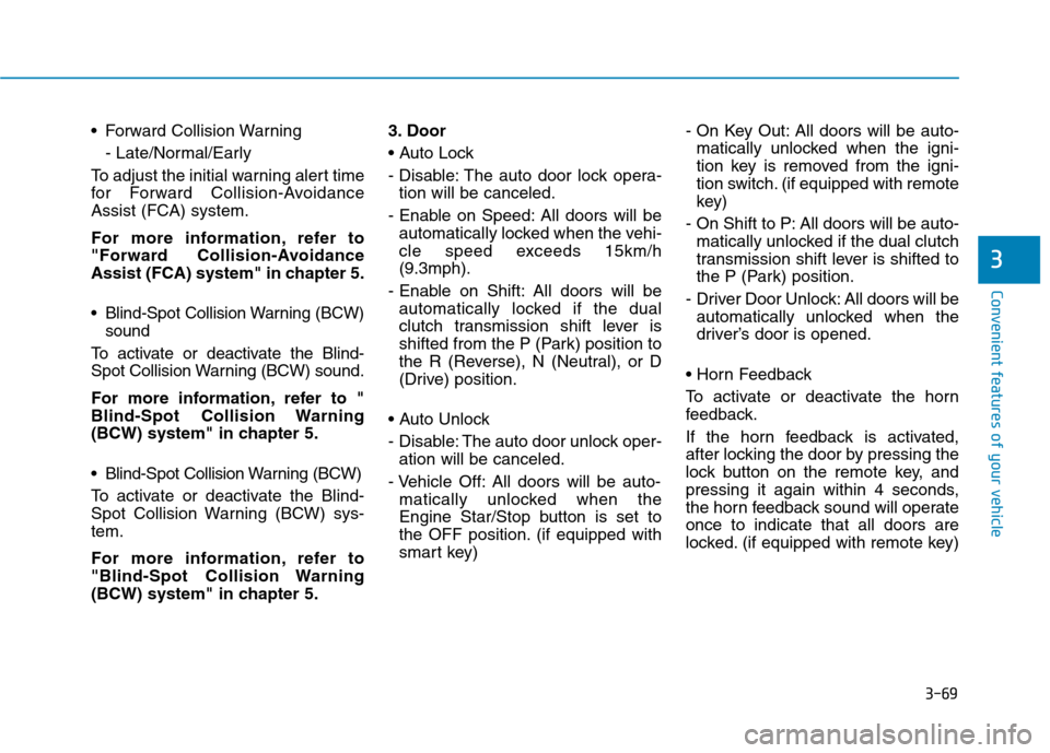 Hyundai Kona 2018  Owners Manual 3-69
Convenient features of your vehicle
3
 Forward Collision Warning- Late/Normal/Early
To adjust the initial warning alert time 
for Forward Collision-AvoidanceAssist (FCA) system. 
For more informa