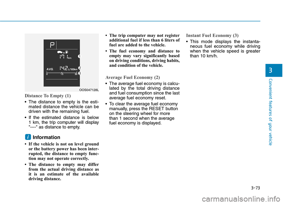 Hyundai Kona 2018  Owners Manual 3-73
Convenient features of your vehicle
Distance To Empty (1)
 The distance to empty is the esti-mated distance the vehicle can be 
driven with the remaining fuel.
 If the estimated distance is below