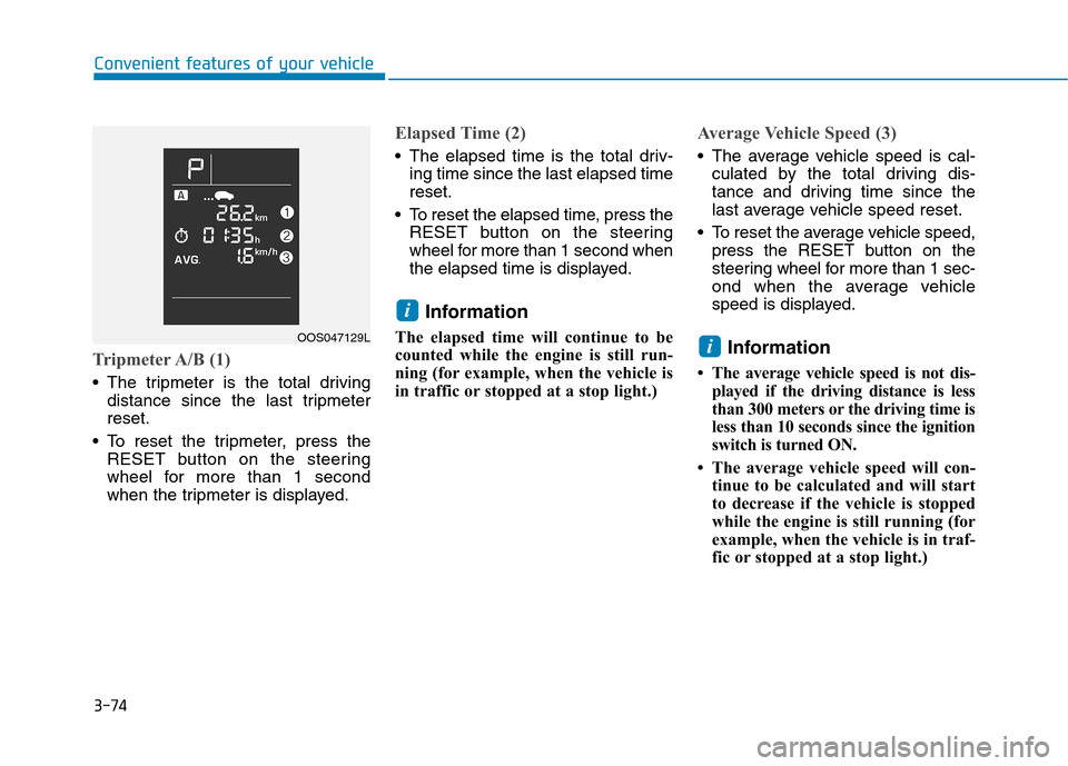 Hyundai Kona 2018  Owners Manual 3-74
Tripmeter A/B (1)
 The tripmeter is the total drivingdistance since the last tripmeter reset.
 To reset the tripmeter, press the RESET button on the steering
wheel for more than 1 second
when the