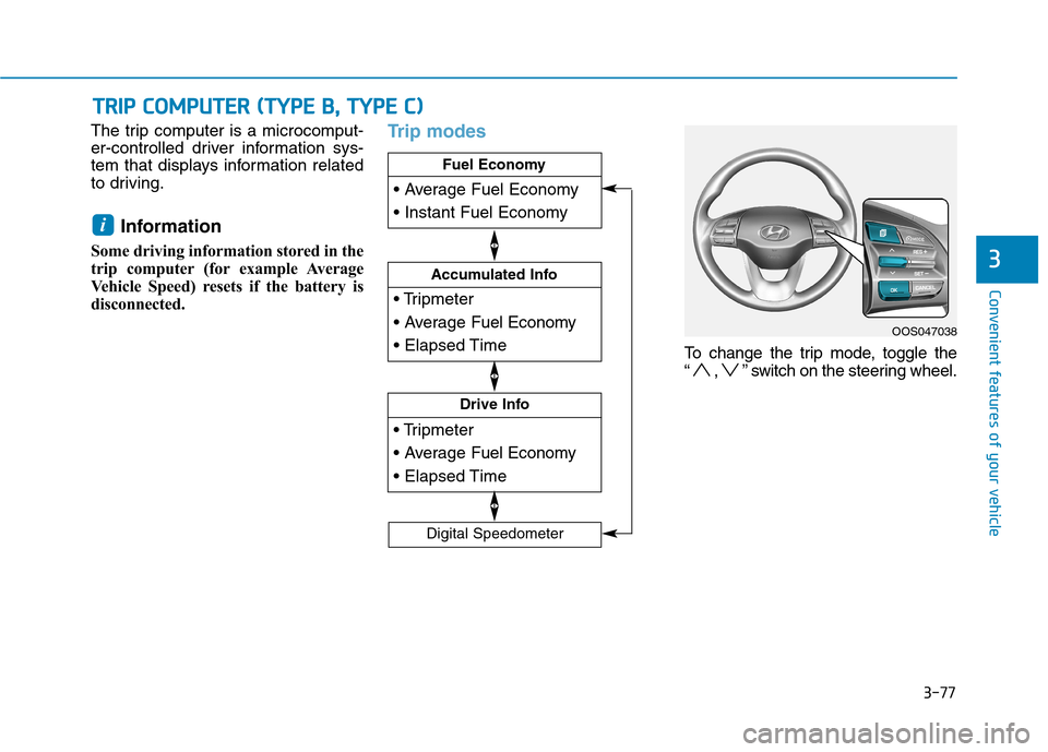 Hyundai Kona 2018  Owners Manual 3-77
Convenient features of your vehicle
3
The trip computer is a microcomput- 
er-controlled driver information sys-
tem that displays information related
to driving.Information 
Some driving informa